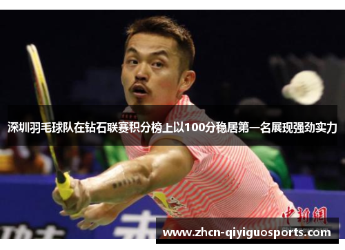 深圳羽毛球队在钻石联赛积分榜上以100分稳居第一名展现强劲实力
