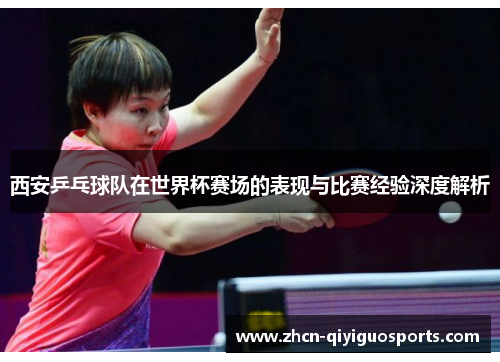 西安乒乓球队在世界杯赛场的表现与比赛经验深度解析