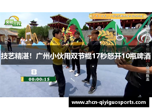 技艺精湛！广州小伙用双节棍17秒怒开10瓶啤酒