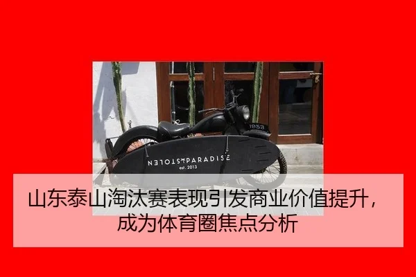 山东泰山淘汰赛表现引发商业价值提升，成为体育圈焦点分析