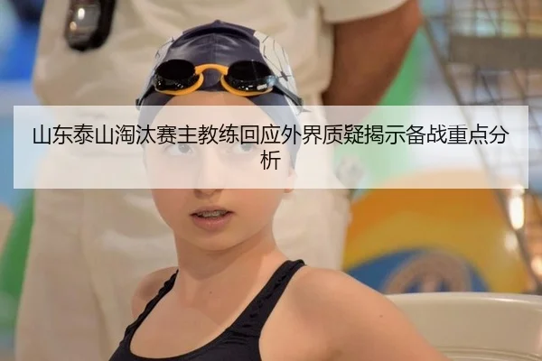 山东泰山淘汰赛主教练回应外界质疑揭示备战重点分析